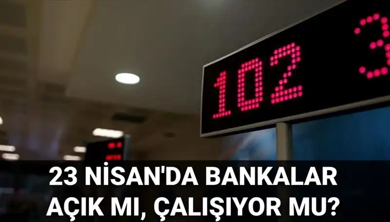 23 Nisan Çarşamba Bankalar Açık mı? Detaylar ve Cevaplar